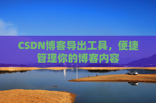 CSDN博客导出工具，便捷管理你的博客内容